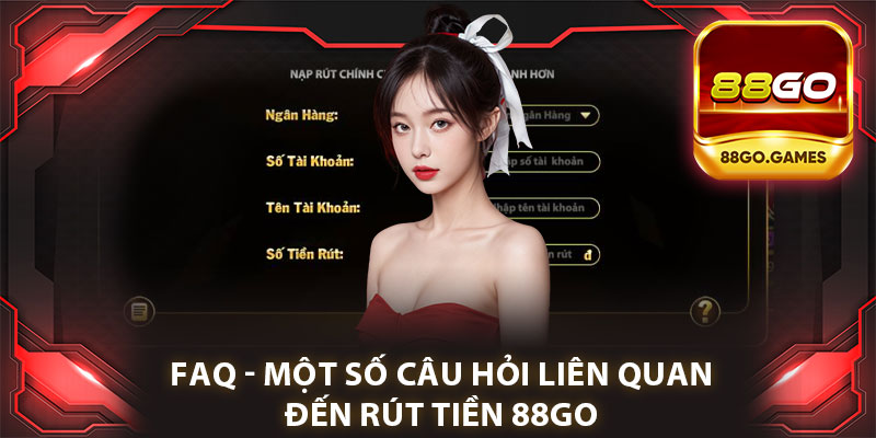 FAQ - Một Số Câu Hỏi Liên Quan Đến Thao Tác Rút Tiền 88go